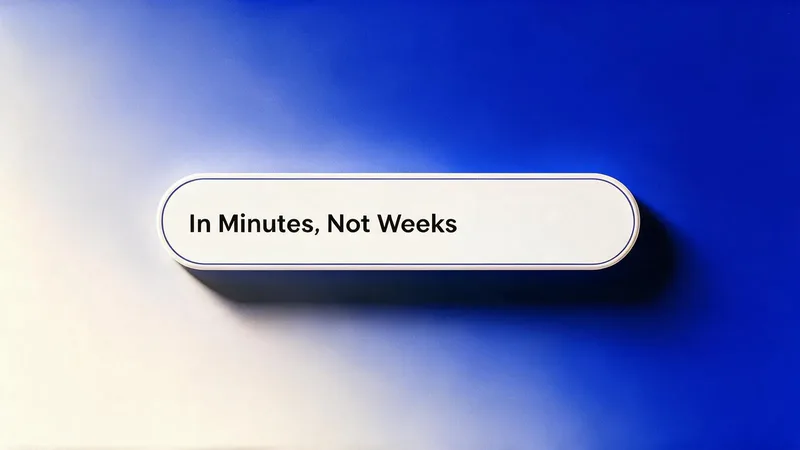 In minutes, not weeks.